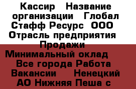 Кассир › Название организации ­ Глобал Стафф Ресурс, ООО › Отрасль предприятия ­ Продажи › Минимальный оклад ­ 1 - Все города Работа » Вакансии   . Ненецкий АО,Нижняя Пеша с.